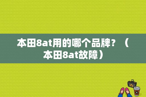 本田8at用的哪个品牌？（本田8at故障）-图1