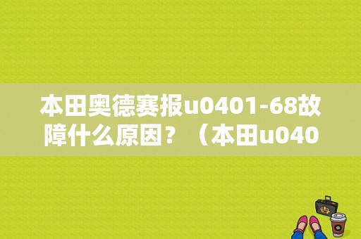 本田奥德赛报u0401-68故障什么原因？（本田u0401-68故障码）-图1