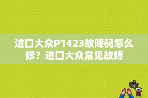 进口大众P1423故障码怎么修？进口大众常见故障-图1