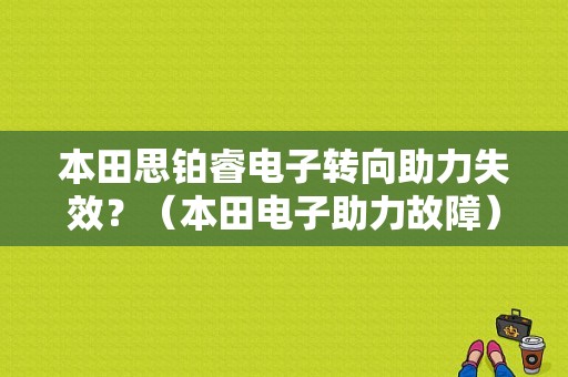 本田思铂睿电子转向助力失效？（本田电子助力故障）-图1