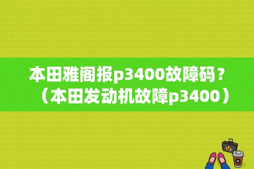 本田雅阁报p3400故障码？（本田发动机故障p3400）-图1
