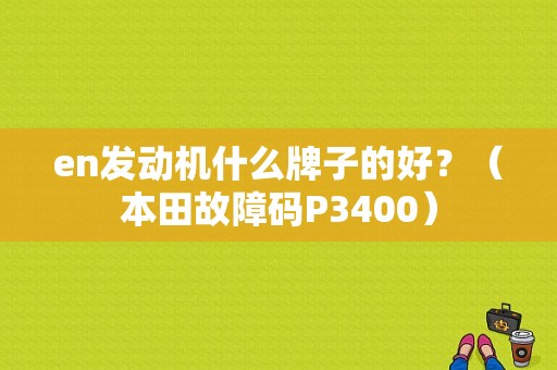en发动机什么牌子的好？（本田故障码P3400）-图1