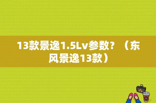 13款景逸1.5Lv参数？（东风景逸13款）-图1