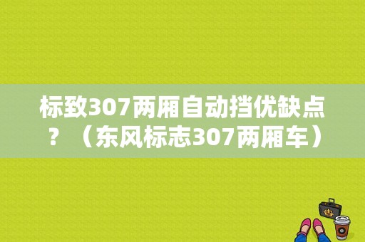 标致307两厢自动挡优缺点？（东风标志307两厢车）-图1