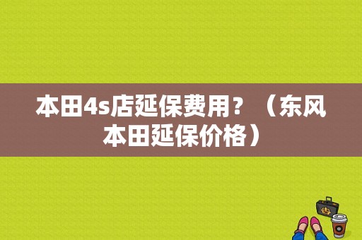 本田4s店延保费用？（东风本田延保价格）-图1