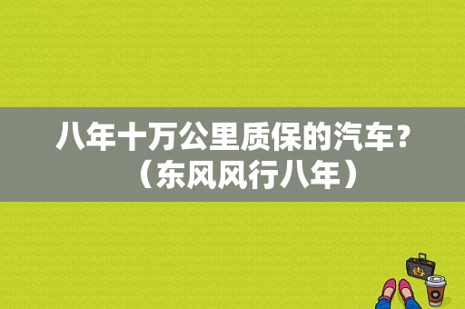 八年十万公里质保的汽车？（东风风行八年）-图1