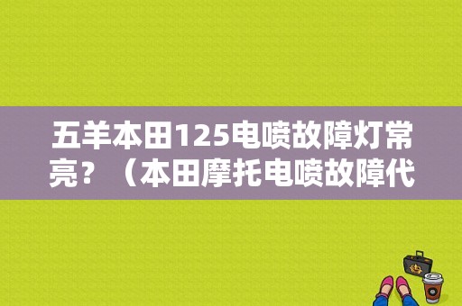 五羊本田125电喷故障灯常亮？（本田摩托电喷故障代码）-图1