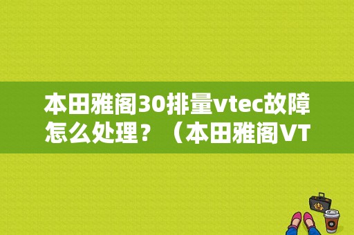 本田雅阁30排量vtec故障怎么处理？（本田雅阁VTEC故障）-图1