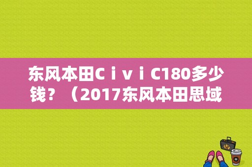 东风本田CⅰvⅰC180多少钱？（2017东风本田思域价格）-图1