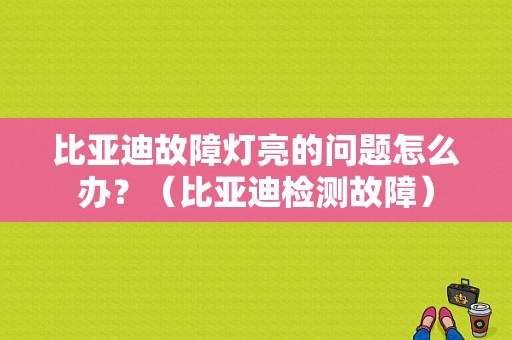 比亚迪故障灯亮的问题怎么办？（比亚迪检测故障）-图1