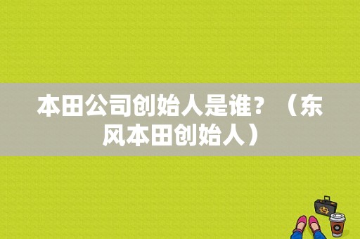 本田公司创始人是谁？（东风本田创始人）-图1