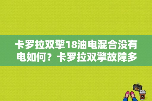 卡罗拉双擎18油电混合没有电如何？卡罗拉双擎故障多吗-图1