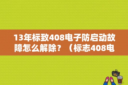 13年标致408电子防启动故障怎么解除？（标志408电子防启动故障）-图1