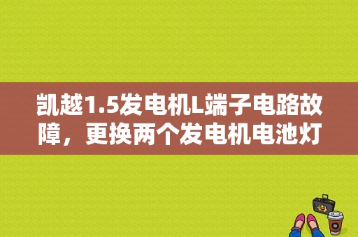 凯越1.5发电机L端子电路故障，更换两个发电机电池灯常亮咋处理？凯越 发电机故障-图1