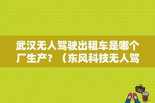 武汉无人驾驶出租车是哪个厂生产？（东风科技无人驾驶）-图1