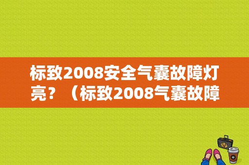 标致2008安全气囊故障灯亮？（标致2008气囊故障灯亮）-图1