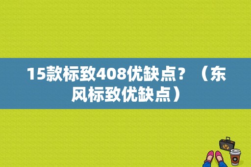 15款标致408优缺点？（东风标致优缺点）-图1