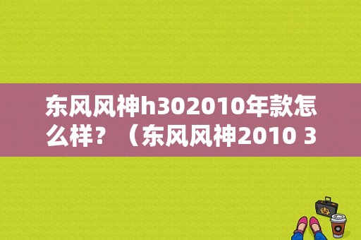 东风风神h302010年款怎么样？（东风风神2010 30）-图1