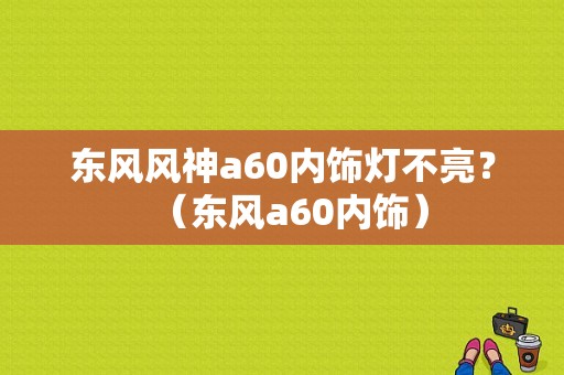 东风风神a60内饰灯不亮？（东风a60内饰）-图1