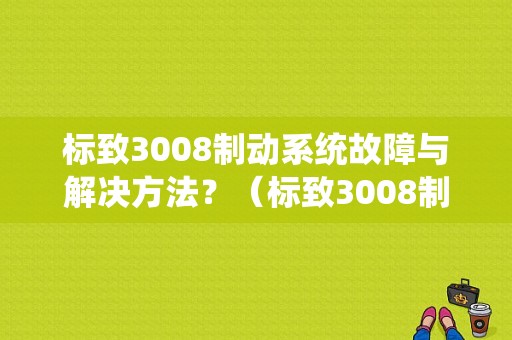 标致3008制动系统故障与解决方法？（标致3008制动故障灯）-图1