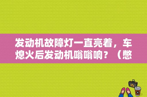 发动机故障灯一直亮着，车熄火后发动机嗡嗡响？（憋熄火 发动机故障灯）-图1