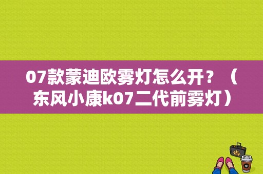 07款蒙迪欧雾灯怎么开？（东风小康k07二代前雾灯）-图1