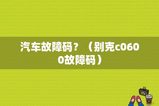 汽车故障码？（别克c0600故障码）-图1