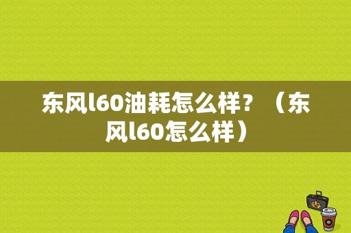 东风l60油耗怎么样？（东风l60怎么样）-图1
