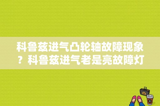 科鲁兹进气凸轮轴故障现象？科鲁兹进气老是亮故障灯-图1