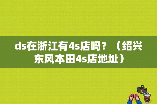 ds在浙江有4s店吗？（绍兴东风本田4s店地址）-图1