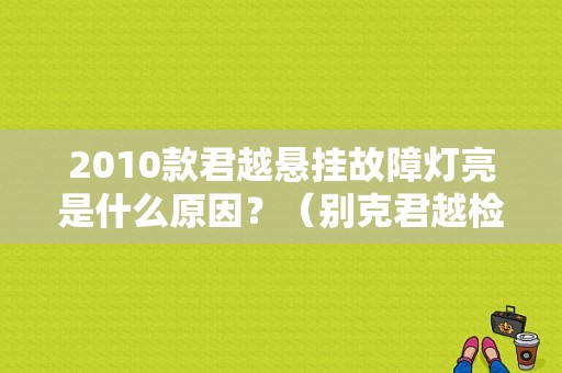 2010款君越悬挂故障灯亮是什么原因？（别克君越检查悬挂故障）-图1