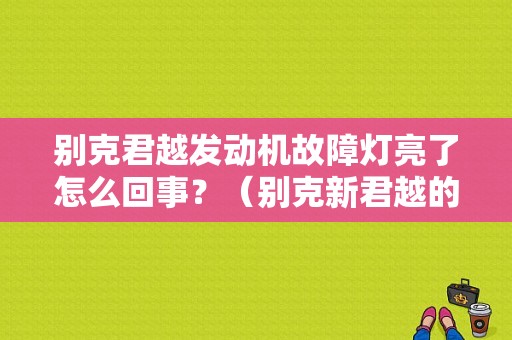 别克君越发动机故障灯亮了怎么回事？（别克新君越的发动机故障灯亮）-图1