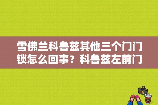 雪佛兰科鲁兹其他三个门门锁怎么回事？科鲁兹左前门锁故障-图1