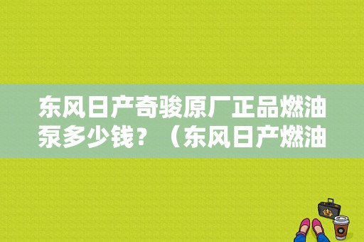 东风日产奇骏原厂正品燃油泵多少钱？（东风日产燃油泵）-图1