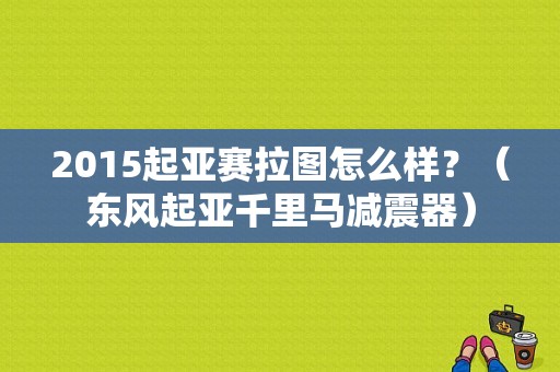 2015起亚赛拉图怎么样？（东风起亚千里马减震器）