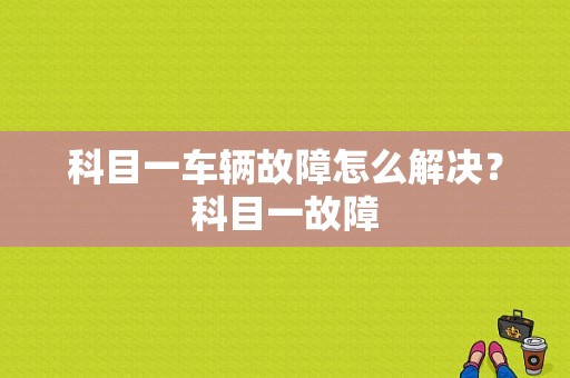 科目一车辆故障怎么解决？科目一故障-图1
