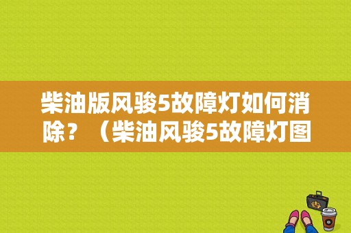 柴油版风骏5故障灯如何消除？（柴油风骏5故障灯图解）-图1