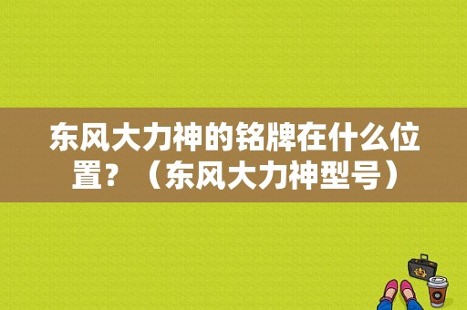 东风大力神的铭牌在什么位置？（东风大力神型号）-图1