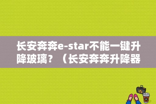 长安奔奔e-star不能一键升降玻璃？（长安奔奔升降器故障）-图1