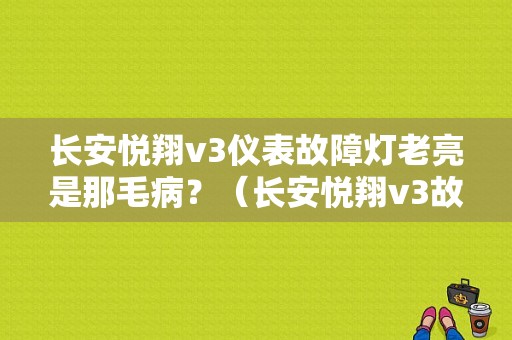 长安悦翔v3仪表故障灯老亮是那毛病？（长安悦翔v3故障灯长亮）-图1