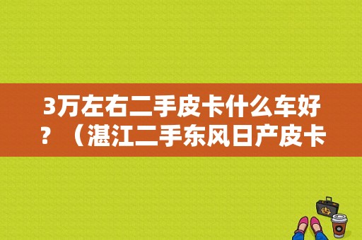 3万左右二手皮卡什么车好？（湛江二手东风日产皮卡）-图1