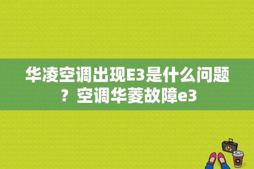 华凌空调出现E3是什么问题？空调华菱故障e3-图1