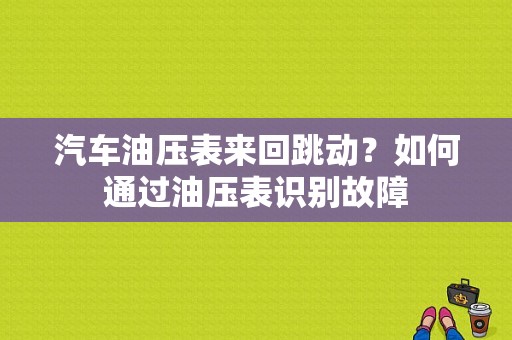 汽车油压表来回跳动？如何通过油压表识别故障-图1