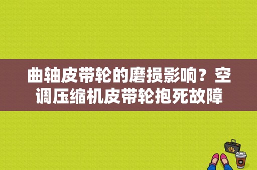 曲轴皮带轮的磨损影响？空调压缩机皮带轮抱死故障-图1