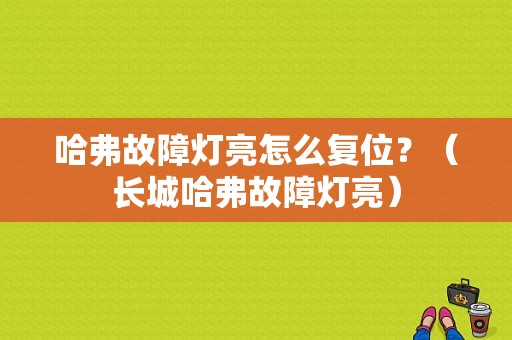 哈弗故障灯亮怎么复位？（长城哈弗故障灯亮）-图1