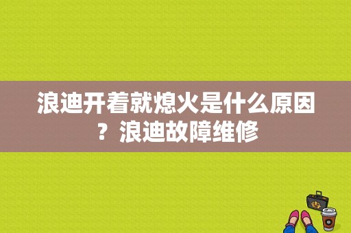 浪迪开着就熄火是什么原因？浪迪故障维修-图1