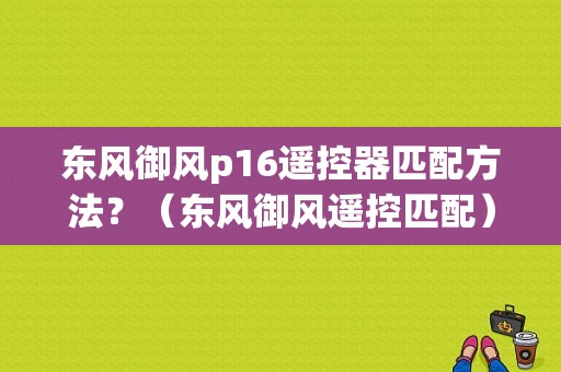 东风御风p16遥控器匹配方法？（东风御风遥控匹配）-图1