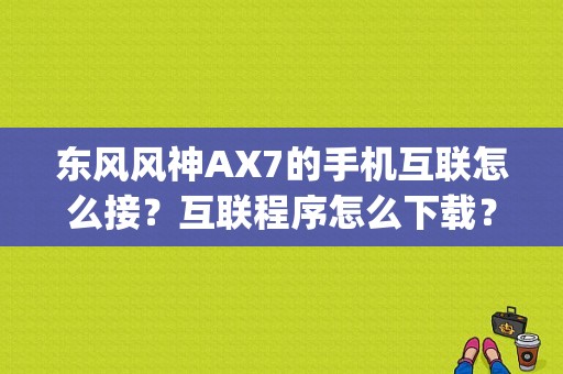 东风风神AX7的手机互联怎么接？互联程序怎么下载？（东风风神ax7app下载）-图1
