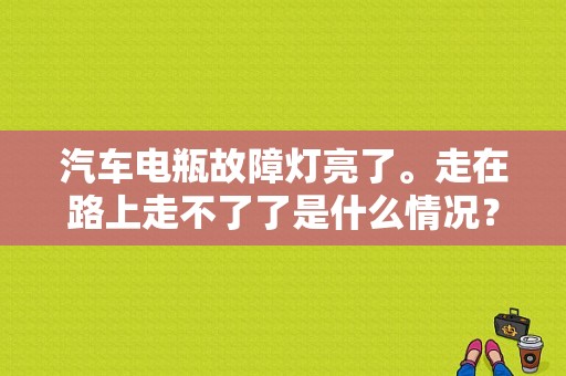 汽车电瓶故障灯亮了。走在路上走不了了是什么情况？（车子故障）-图1