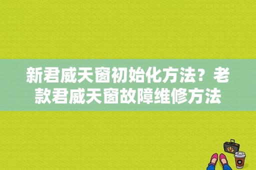 新君威天窗初始化方法？老款君威天窗故障维修方法-图1